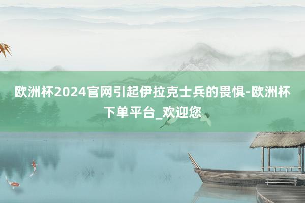欧洲杯2024官网引起伊拉克士兵的畏惧-欧洲杯下单平台_欢迎您