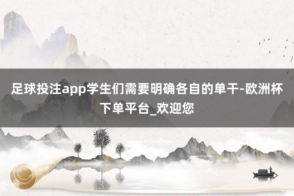 足球投注app学生们需要明确各自的单干-欧洲杯下单平台_欢迎您