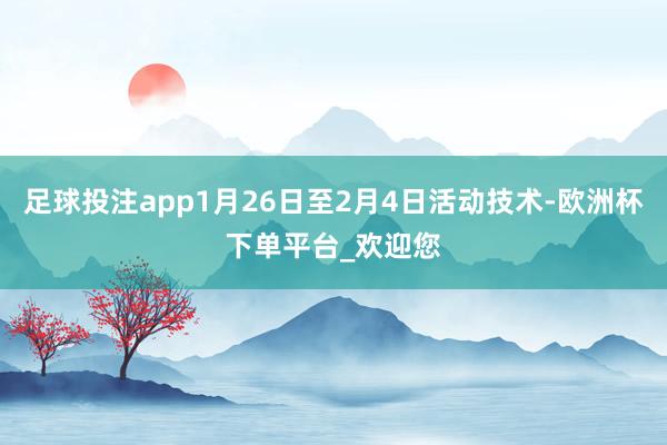 足球投注app1月26日至2月4日活动技术-欧洲杯下单平台_欢迎您