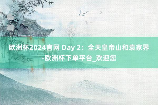 欧洲杯2024官网 Day 2：全天皇帝山和袁家界-欧洲杯下单平台_欢迎您