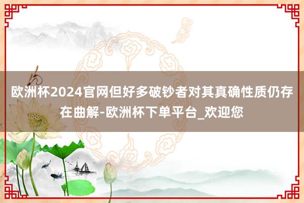 欧洲杯2024官网但好多破钞者对其真确性质仍存在曲解-欧洲杯下单平台_欢迎您