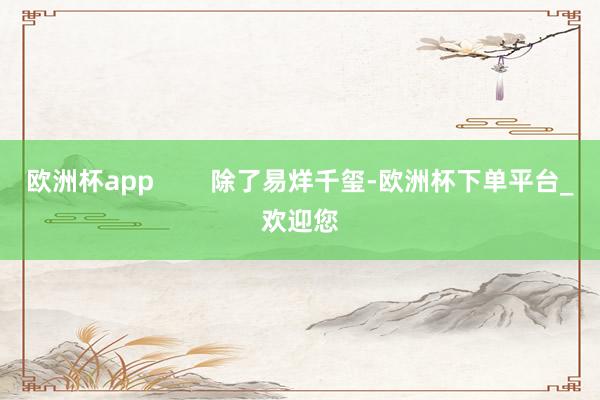 欧洲杯app        除了易烊千玺-欧洲杯下单平台_欢迎您