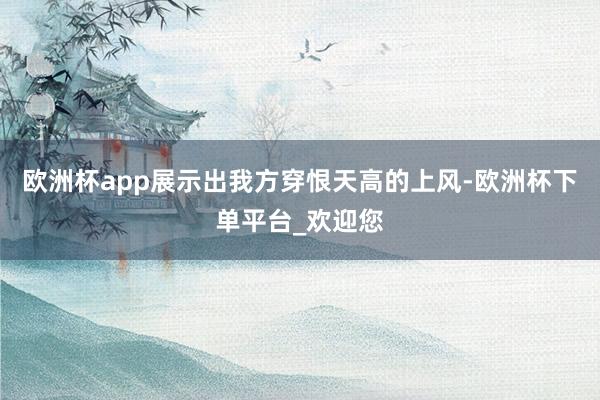 欧洲杯app展示出我方穿恨天高的上风-欧洲杯下单平台_欢迎您