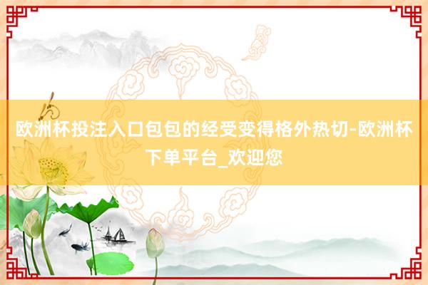 欧洲杯投注入口包包的经受变得格外热切-欧洲杯下单平台_欢迎您