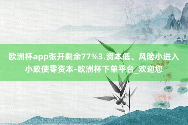 欧洲杯app张开剩余77%3.资本低、风险小进入小致使零资本-欧洲杯下单平台_欢迎您