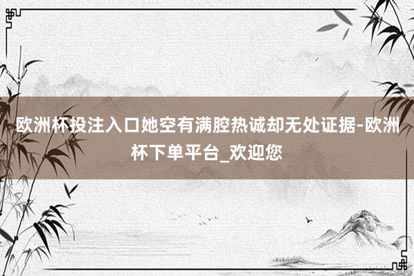 欧洲杯投注入口她空有满腔热诚却无处证据-欧洲杯下单平台_欢迎您