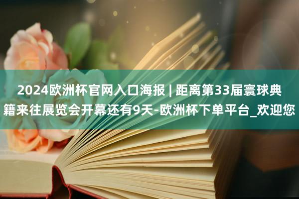 2024欧洲杯官网入口海报 | 距离第33届寰球典籍来往展览会开幕还有9天-欧洲杯下单平台_欢迎您