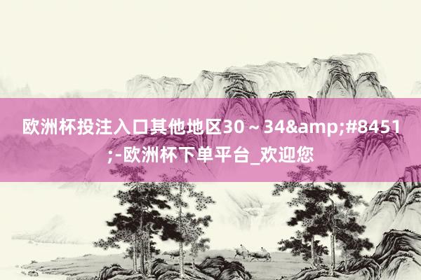 欧洲杯投注入口其他地区30～34&#8451;-欧洲杯下单平台_欢迎您