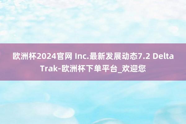 欧洲杯2024官网 Inc.最新发展动态7.2 DeltaTrak-欧洲杯下单平台_欢迎您