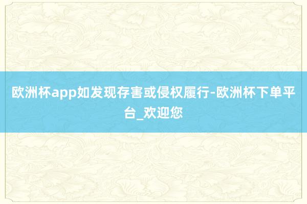 欧洲杯app如发现存害或侵权履行-欧洲杯下单平台_欢迎您