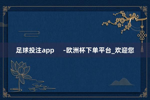 足球投注app     -欧洲杯下单平台_欢迎您