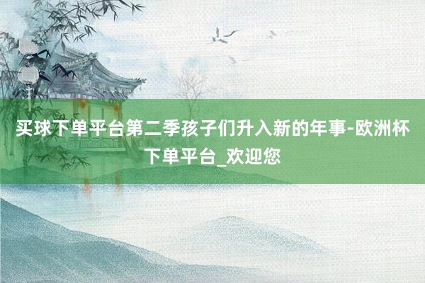 买球下单平台第二季孩子们升入新的年事-欧洲杯下单平台_欢迎您