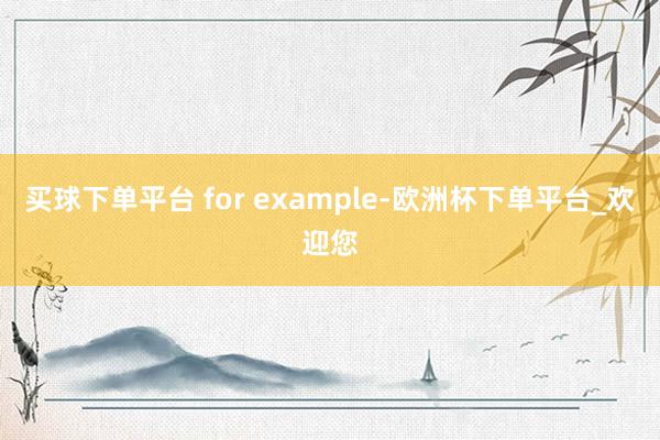 买球下单平台 for example-欧洲杯下单平台_欢迎您