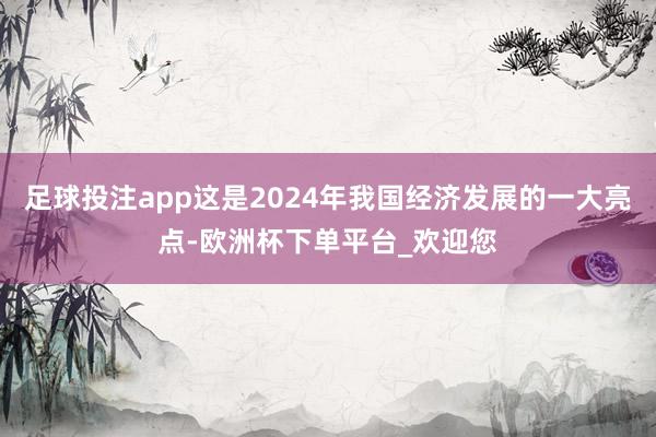 足球投注app这是2024年我国经济发展的一大亮点-欧洲杯下单平台_欢迎您